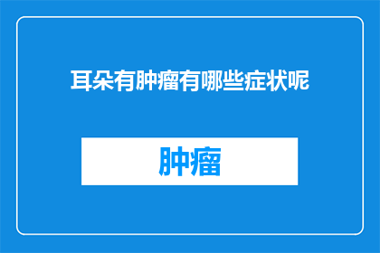 耳朵有肿瘤有哪些症状呢(耳朵有肿瘤的常见症状有哪些？)