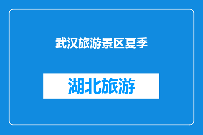 武汉旅游景区夏季(武汉夏季旅游热点：您是否已经探索了这些景点？)