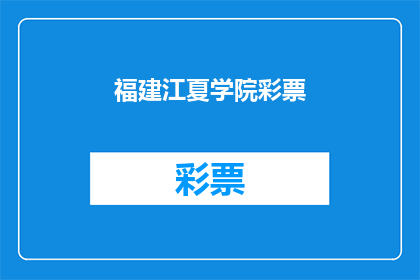 福建江夏学院彩票(福建江夏学院彩票活动是否真实有效？)