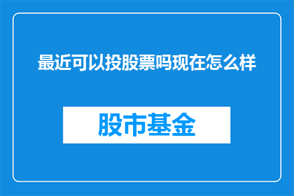 最近可以投股票吗现在怎么样(当前股市状况如何？是否适宜近期投资？)