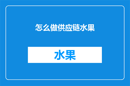 怎么做供应链水果(如何构建一个高效且可靠的供应链体系来确保水果的稳定供应？)