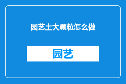 园艺土大颗粒怎么做(如何制作园艺土中的大颗粒？)