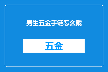 男生五金手链怎么戴(男生如何正确佩戴五金手链？)