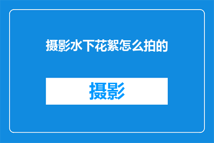 摄影水下花絮怎么拍的(如何拍摄水下摄影花絮？)