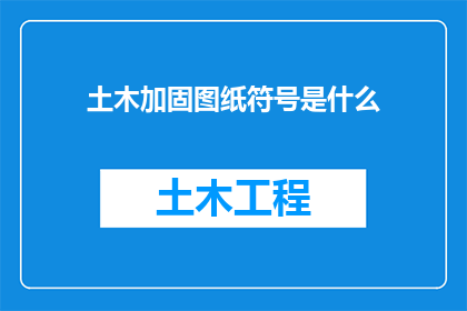 土木加固图纸符号是什么(土木加固图纸中所使用的符号是什么？)