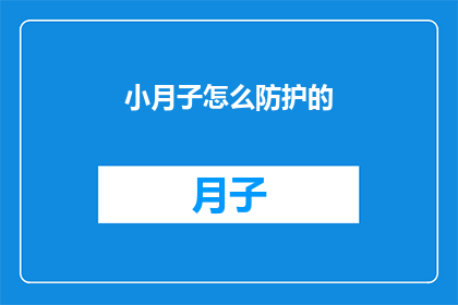 小月子怎么防护的(如何有效防护小月子期间的护理与健康？)