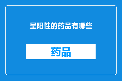 呈阳性的药品有哪些(哪些药品呈阳性？)
