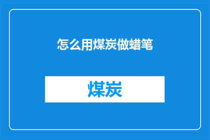 怎么用煤炭做蜡笔(如何用煤炭制作蜡笔？)