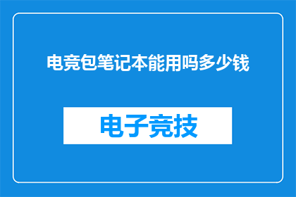 电竞包笔记本能用吗多少钱(电竞爱好者的必备神器：笔记本选购指南及价格解析)