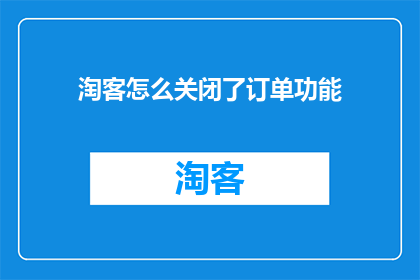 淘客怎么关闭了订单功能(淘客订单功能为何被关闭？)
