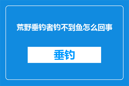 荒野垂钓者钓不到鱼怎么回事(荒野垂钓者为何屡遭空手而归？)