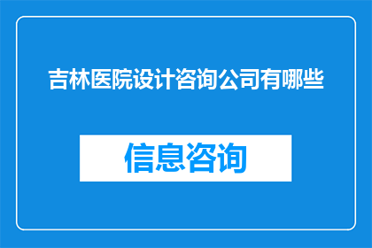 吉林医院设计咨询公司有哪些(吉林地区有哪些专业的医院设计咨询公司？)