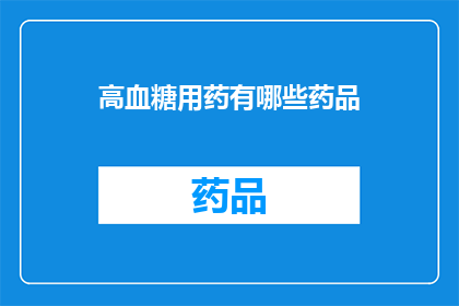 高血糖用药有哪些药品(高血糖治疗药物有哪些？)