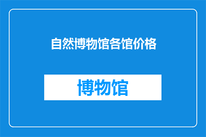 自然博物馆各馆价格(自然博物馆各馆价格是多少？)