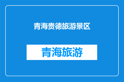 青海贵德旅游景区(青海贵德旅游景区：一个令人向往的旅游胜地，您是否已经心动？)