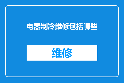 电器制冷维修包括哪些(电器制冷维修包含哪些关键步骤？)