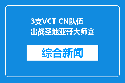 3支VCT CN队伍出战圣地亚哥大师赛