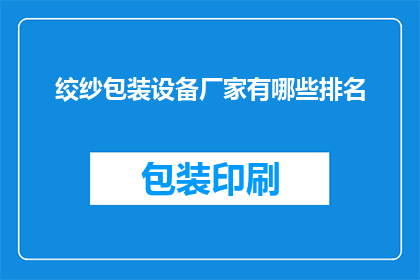 绞纱包装设备厂家有哪些排名(绞纱包装设备厂家排名，您知道哪些是行业内的佼佼者吗？)