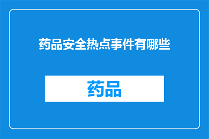 药品安全热点事件有哪些(您想了解哪些药品安全热点事件？)