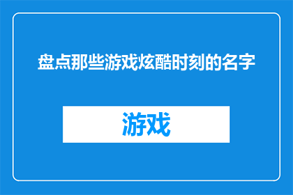 盘点那些游戏炫酷时刻的名字(那些游戏炫酷时刻的名字，你还记得哪些？)