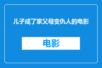 儿子成了家父母变仇人的电影(儿子成家后，父母关系为何会转变为仇人？)