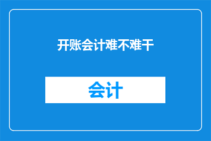 开账会计难不难干(开账会计是否是一项挑战重重的工作？)