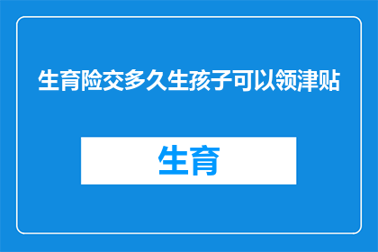 生育险交多久生孩子可以领津贴(生育险缴纳期限与津贴领取资格：您知道需要多久交生育险才能享受津贴吗？)