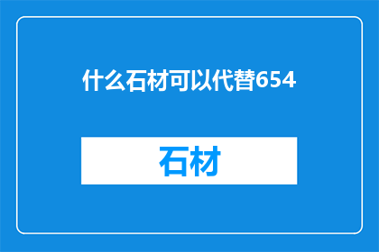 什么石材可以代替654(什么石材可以替代654？)