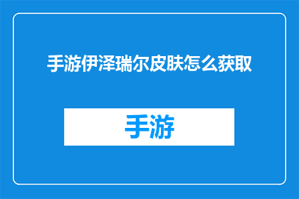 手游伊泽瑞尔皮肤怎么获取(如何获取手游伊泽瑞尔的专属皮肤？)