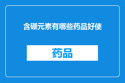 含硼元素有哪些药品好使(硼元素在药品中的妙用：哪些药物能发挥其独特功效？)