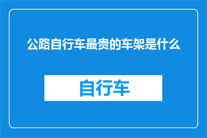 公路自行车最贵的车架是什么(公路自行车中，最昂贵的车架型号是什么？)