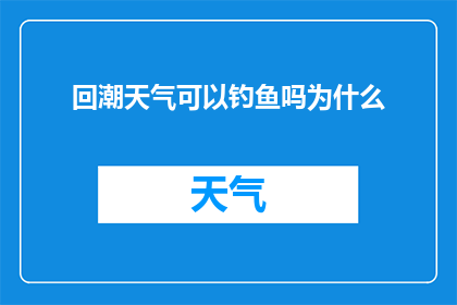 回潮天气可以钓鱼吗为什么(回潮天气是否适宜钓鱼？探究为何在潮湿气候下钓鱼存在挑战)