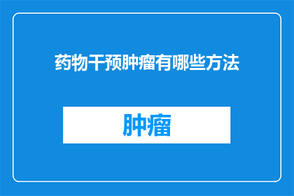 药物干预肿瘤有哪些方法(探索药物干预肿瘤的多种方法：您知道有哪些策略吗？)