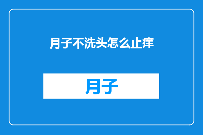 月子不洗头怎么止痒(月子期间为何不宜洗头？止痒的秘诀揭晓)