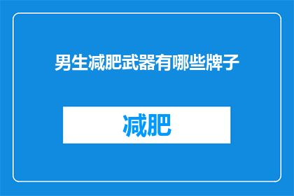 男生减肥武器有哪些牌子(男生减肥时，有哪些品牌的武器值得一试？)