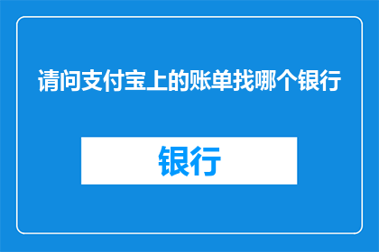 请问支付宝上的账单找哪个银行(如何找到支付宝账单对应的银行账户？)
