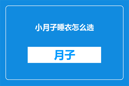 小月子睡衣怎么选(如何选择适合小月子期间的睡衣？)