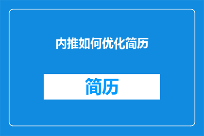内推如何优化简历(如何优化简历以实现内推机会的最大化？)