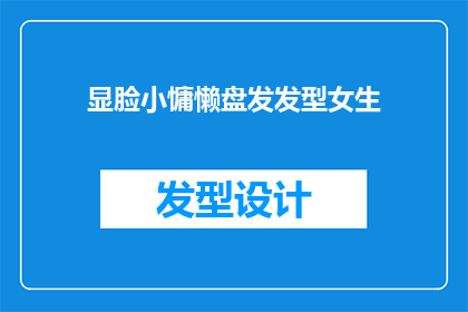 显脸小慵懒盘发发型女生(女生显脸小慵懒盘发发型，你了解吗？)