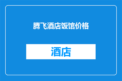 腾飞酒店饭馆价格(腾飞酒店饭馆的价格是多少？)