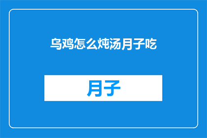 乌鸡怎么炖汤月子吃(如何制作乌鸡炖汤以助于产后恢复？)