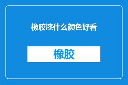 橡胶漆什么颜色好看(如何挑选出最吸引人的橡胶漆颜色？)
