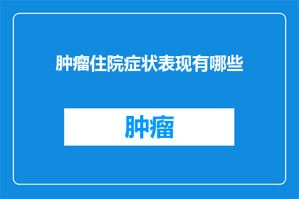 肿瘤住院症状表现有哪些(肿瘤住院患者的症状表现有哪些？)
