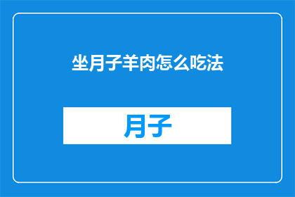 坐月子羊肉怎么吃法(坐月子期间，如何正确烹饪羊肉？)