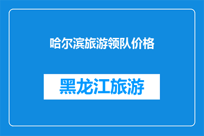 哈尔滨旅游领队价格(哈尔滨旅游领队价格是多少？)