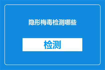 隐形梅毒检测哪些(隐形梅毒检测：我们应如何识别和预防？)
