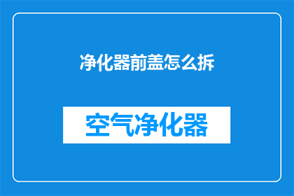 净化器前盖怎么拆(如何拆解净化器前盖？)