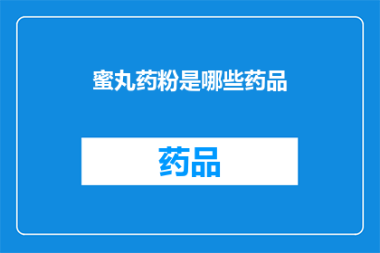 蜜丸药粉是哪些药品(哪些药品属于蜜丸药粉的范畴？)