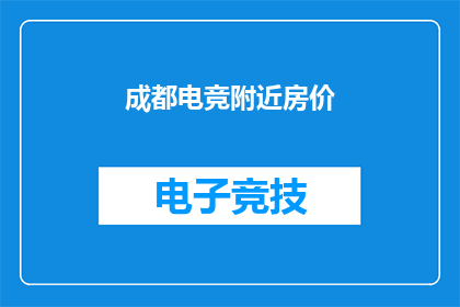 成都电竞附近房价(成都电竞热潮下，周边房价如何？)