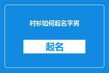衬衫如何起名字男(如何为男士衬衫起一个既独特又吸引人的名字？)